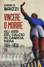 Vincere o morire. Gli assi del calcio in camicia nera (1926-1938)
