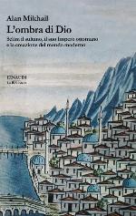 L'ombra di Dio. Selīm il sultano, il suo Impero ottomano e la creazione del mondo moderno