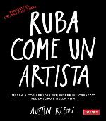 Ruba come un artista. Impara a copiare idee per essere pi&ugrave; creativo nel lavoro e nella vita