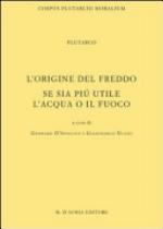 L' origine del freddo. Se sia piu utile l'aqua o il fuoco. Plutarcho. Introd., testo critico, trad. e commento a cura di Gennaro D'Ippolito ...