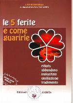 Le 5 ferite e come guarirle. Rifiuto, abbandono, ingiustizia, umiliazione, tradimento