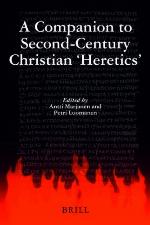 A Companion to Second-century Christian &quot;Heretics (Supplements to Vigiliae Christianae, V. 76)