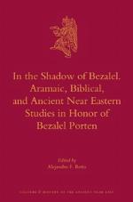 In the Shadow of Bezalel. Aramaic, Biblical, and Ancient Near Eastern Studies in Honor of Bezalel Porten