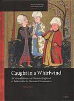 Caught in a whirlwind : a cultural history of Ottoman Baghdad as reflected in its illustrated manuscripts