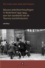De vrees voor wat niet kwam. Nieuwe arbeidsverhoudingen in Nederland 1935-1945, aan het voorbeeld van de Twentse textielindustrie.