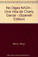 No Digas NADA - Una Vida de Charly Garcia - (Spanish Edition)