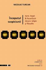 Începutul suspiciunii : Kant, Hegel & Feuerbach despre religie şi filosofie