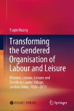 Transforming the Gendered Organisation of Labour and Leisure : Women, Labour, Leisure and Family in Lianhe Village, Central China, 1926-2013