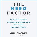 The Hero Factor: How Great Leaders Transform Organizations and Create Winning Cultures