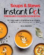 Soups &amp; Stews Instant Pot Pressure Cooker Cookbook: 150 Easy, Healthy &amp; Delicious Soup, Stew &amp; Porridge Recipes that Anyone can Make