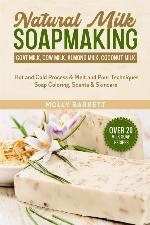 Natural Milk Soapmaking: Goat Milk, Cow Milk, Almond Milk, Coconut Milk - Hot and Cold Process &amp; Melt and Pour Techniques Soap Coloring, Scents &amp; Skincare
