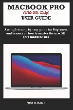 MACBOOK PRO (With M1 Chip) USER GUIDE: A complete step by step guide for Beginners and seniors on how to master the new M1 chip MacBook pro