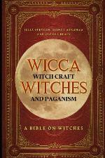 Wicca, Witch Craft, Witches and Paganism: A Bible on Witches: Witch Book (Witches, Spells and Magic)