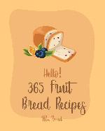 Hello! 365 Fruit Bread Recipes: Best Fruit Bread Cookbook Ever For Beginners [Book 1]