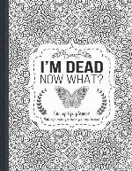 I'm Dead Now What?: End of life planner, Make life easier for those you leave behind, Matte Finish 8.5 x 11 in
