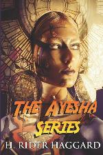 The Ayesha Series: The Complete Collection Including She, Ayesha, She and Allan, and Wisdom&rsquo;s Daughter (Illustrated)