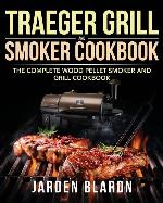 Traeger Grill &amp; Smoker Cookbook: The Complete Wood Pellet Smoker and Grill Cookbook