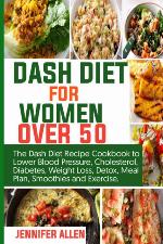 DASH DIET FOR WOMEN OVER 50: The Dash Diet Recipe Cookbook to Lower Blood Pressure, Cholesterol, Diabetes, Weight Loss, Detox, Meal Plan, Smoothie, and Exercise