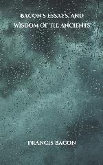 Bacon's Essays, and Wisdom of the Ancients