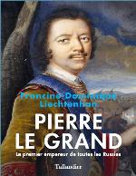 Pierre Le Grand. Le premier empereur de toutes les Russies