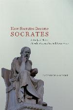 How Socrates Became Socrates: A Study of Plato’s “Phaedo,” “Parmenides,” and “Symposium”