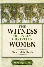 The Witness of Early Christian Women: Mothers of the Church