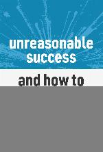 Unreasonable Success and How to Achieve It