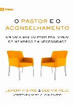 O Pastor e o Aconselhamento: Um guia básico para o pastoreio de membros em necessidade