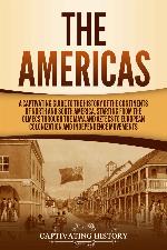The Americas: A Captivating Guide to the History of the Continents of North and South America, Starting from the Olmecs through the Maya and Aztecs to European Colonization and Independence Movements
