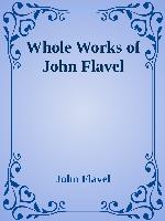 The Whole Works of John Flavel, Late Minister of the Gospel at Dartmouth, Devon