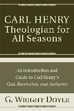Carl Henry--Theologian for All Seasons: An Introduction and Guide to Carl Henry's God, Revelation, and Authority